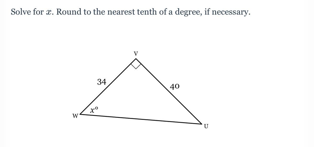 Solve for x. Round to the nearest tenth of a degree, if necessary.
V
34
40
W
U
