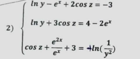 In y- e + 2cos z = -3
In y +3cos z = 4- 2e*
2)
e2x
+ 3 = +ln(2
1
cos z +
ex
