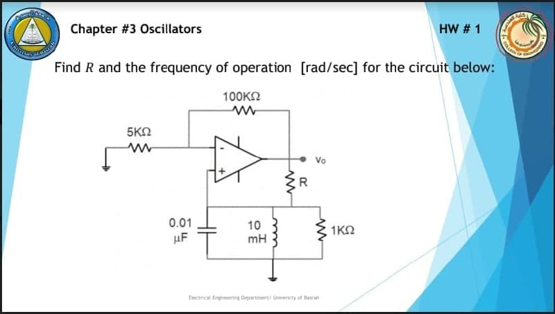 Chapter #3 Oscillators
HW # 1
Find R and the frequency of operation [rad/sec] for the circuit below:
100KN
5KN
Vo
0.01
10
mH
$ 1KN
1ΚΩ
uF
tiectncal Enpnering Department/ Liversty of laurah
