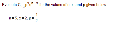 Evaluate Cxp*q" -* for the values of n, x, and p given below.
1
n= 5, x= 2, p=5
