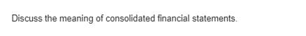 Discuss the meaning of consolidated financial statements.
