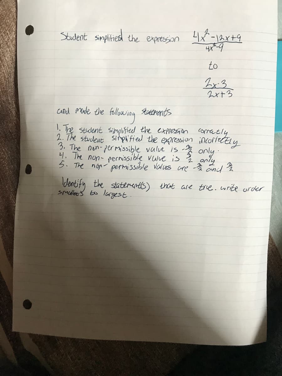 Student simplitiesd the expression 4x-1x+9
to
Bx.3
2x+3
cand made the following
Stutements
1. The student simplifted the expresion comatly
2. The student simplified the expresson incorrecly
3. The non-per Missible valve is only ·
4. The non- pernissible vuue is Ž only
5. The nop permissible valus are onid
dentify the statementls) that are trie.write order
smulletš to largest.
