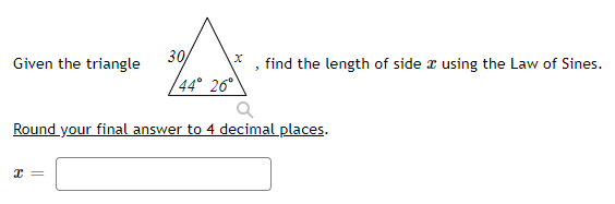 Given the triangle
30
find the length of side x using the Law of Sines.
/44° 26°
Round your final answer to 4 decimal places.

