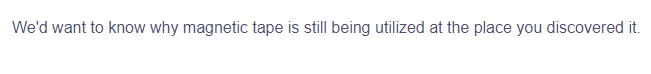 We'd want to know why magnetic tape is still being utilized at the place you discovered it.
