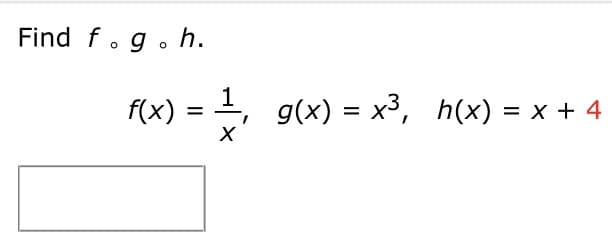 Find f.g.h.
f(x) 3D —, д(х) %3D х3, h(x) %3D х +4
