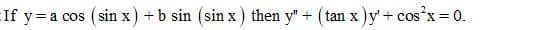 EIf y=a cos ( sin x) +b sin (sin x) then y" + (tan x)y'+ cos x = 0.
COS
