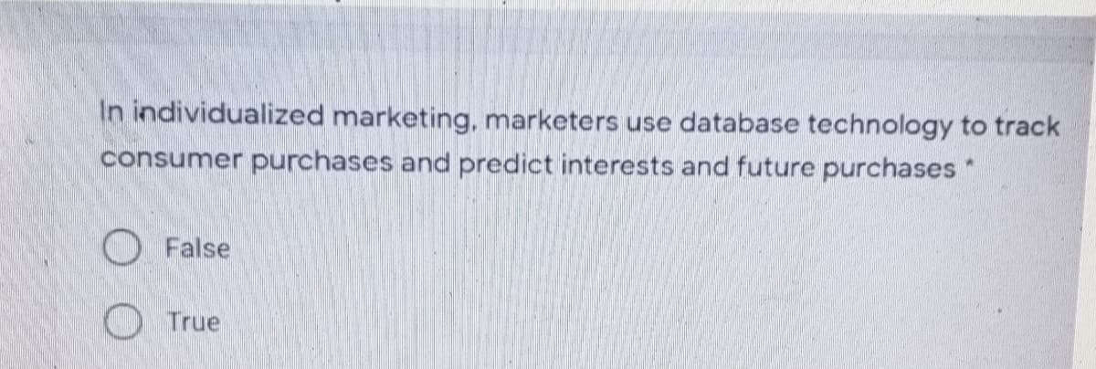 In individualized marketing, marketers use database technology to track
consumer purchases and predict interests and future purchases "
O False
OTrue
