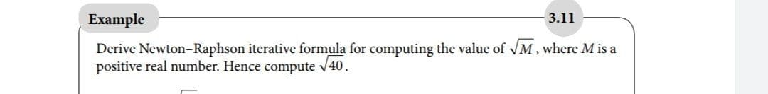 Example
3.11
Derive Newton-Raphson iterative formula for computing the value of VM, where M is a
positive real number. Hence compute v40.
