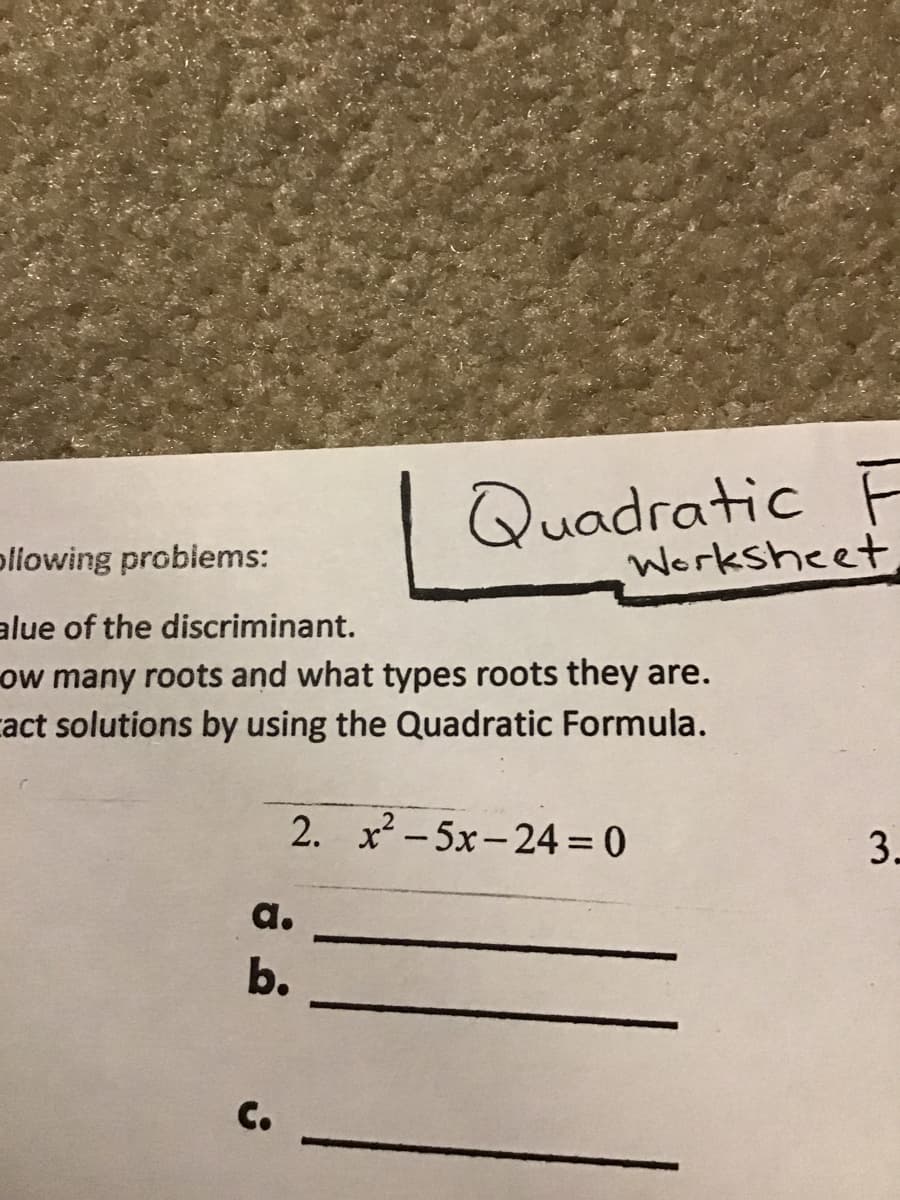 Quadratic F
Worksheet
pliowing problems:
alue of the discriminant.
ow many roots and what types roots they are.
act solutions by using the Quadratic Formula.
2. x -5x- 24 = 0
3-
|
a.
b.
C.
