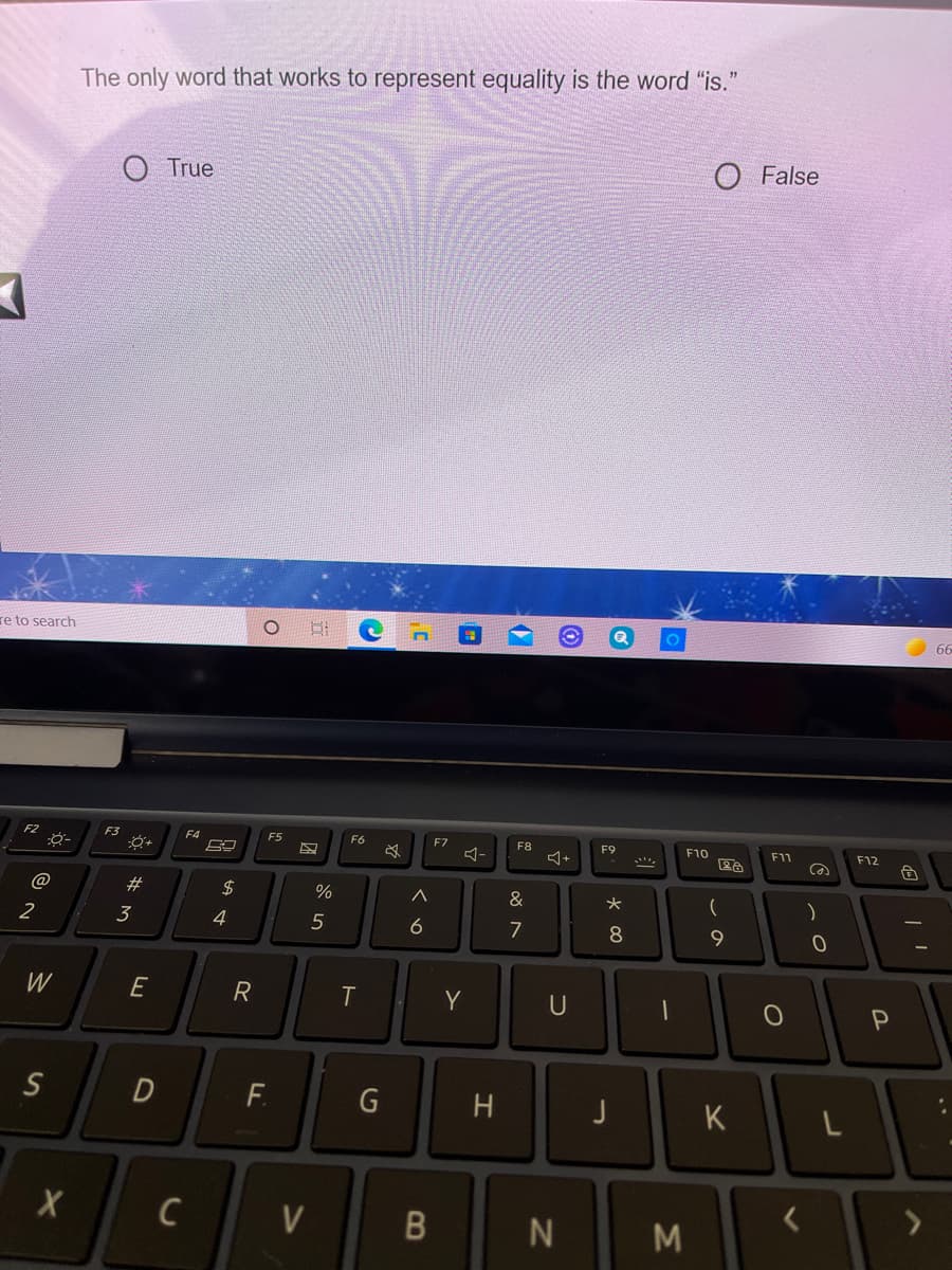 The only word that works to represent equality is the word "is."
O False
True
re to search
F2
F3
F4
F5
F6
F7
F8
F9
F10
F11
F12
@
23
&
2
3
4
5
7
8
W
R
Y
S
D
F.
G
H
K
C
V
%24
E
