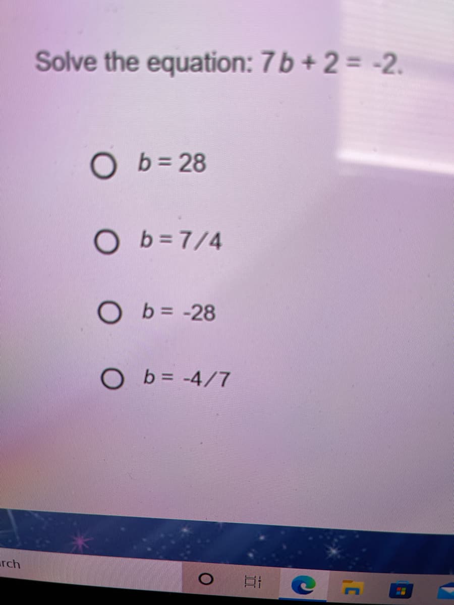 Solve the equation: 7b + 2 = -2.
O b= 28
O b=7/4
O b = -28
O b = -4/7
rch
