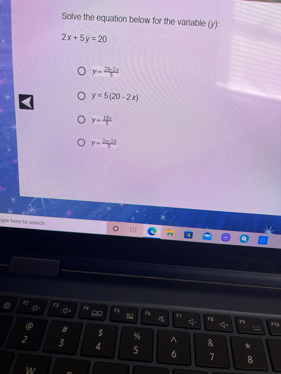 Solve the equation below for the variable (y):
2x + 5y = 20
O y= 202x
O y = 5 (20 - 2x)
O y=
O y=220
ype here to search
F2
F3
F4
F5
F6
F7
必
F8
F9
F10
%
&
2
3
4
5
6
7
8
W
团
近
23
