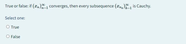 True or false: if (n)-1 converges, then every subsequence (n) is Cauchy.
Select one:
O True
O False