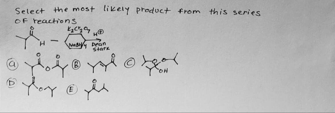 Select the most likely product from this series
OF reactions
NABH4 Dean
Stark
OH
