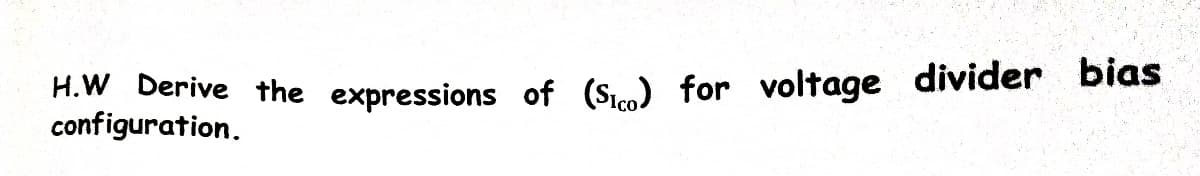 H.W Derive the expressions of (S) for voltage divider bias
configuration.
