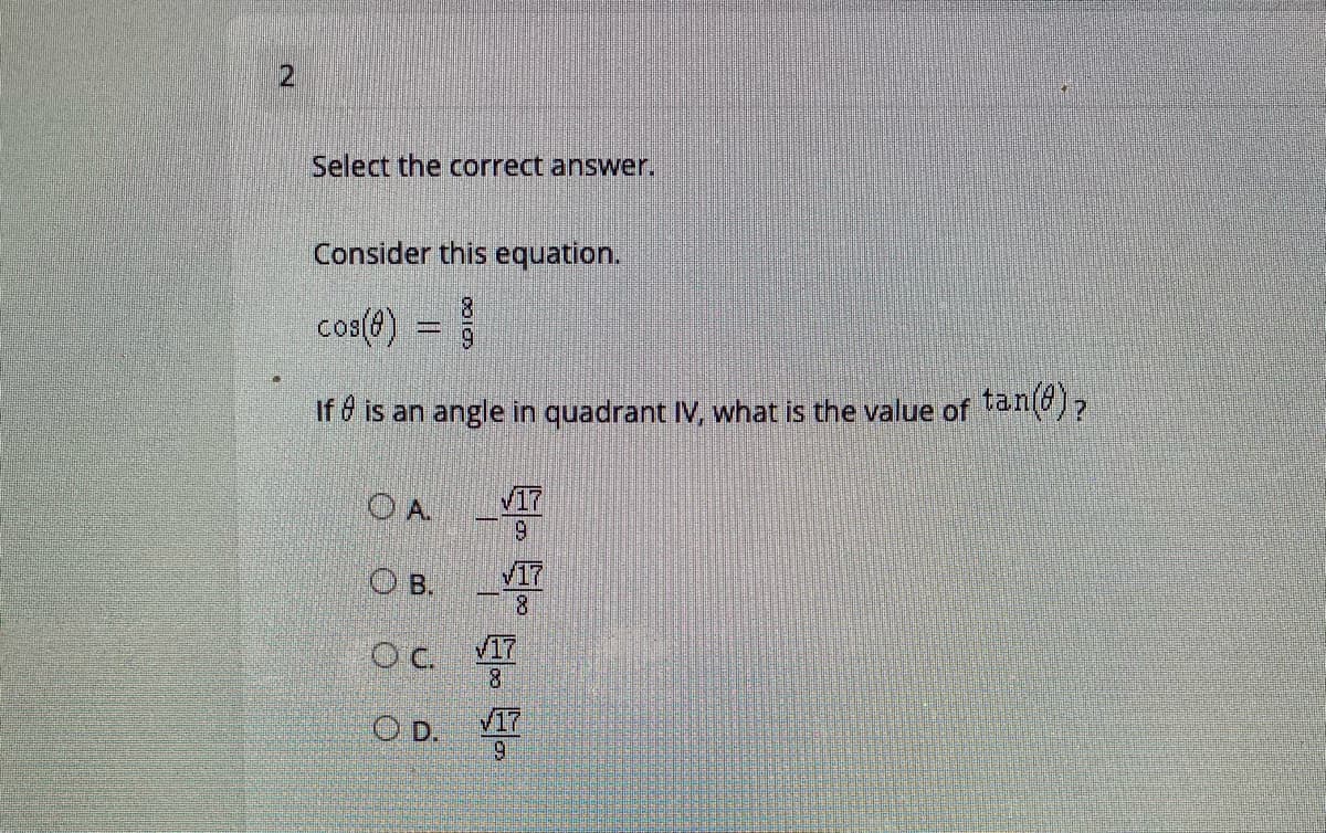 Select the correct answer.
Consider this equation.
8.
cos(4)
:-
If d is an angle in quadrant IV, what is the value of tan()?
O A.
V17
6.
O B.
/17
8.
V17
V17
9.
