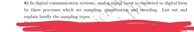 8) In digital communication systems, analog signal input is converted to digital form
by three processes which are sampling, quantization
quantization
and encoding. List out and
explain briefly the sampling types..
Ca
mal