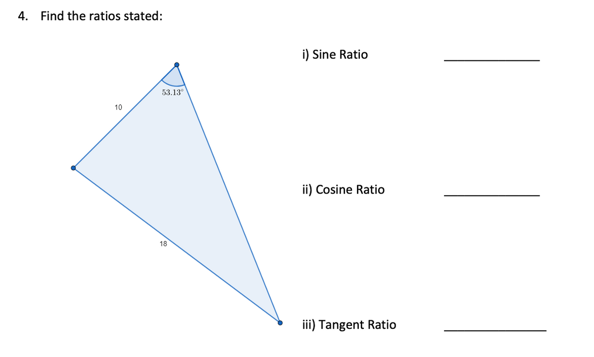 4.
Find the ratios stated:
i) Sine Ratio
53.13°
10
ii) Cosine Ratio
18
iii) Tangent Ratio
