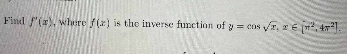 Find f'(x), where f(x) is the inverse function of y = cos Va, x E T, 4.
%3D
