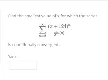 Find the smallest value of x for which the series
(z+ 124)"
2'n(n)
n2
is conditionally convergent.
Yanıt:
:
