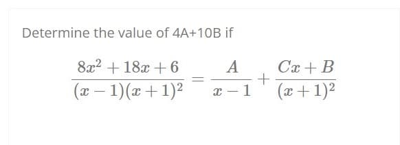 Determine the value of 4A+10B if
8x2 + 18x + 6
A
Cx + B
(x – 1)(x+1)2
(x+ 1)2
