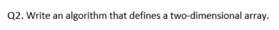 Q2. Write an algorithm that defines a two-dimensional array.