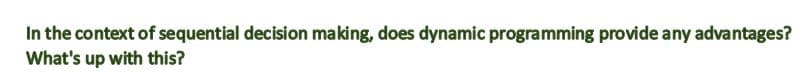 In the context of sequential decision making, does dynamic programming provide any advantages?
What's up with this?
