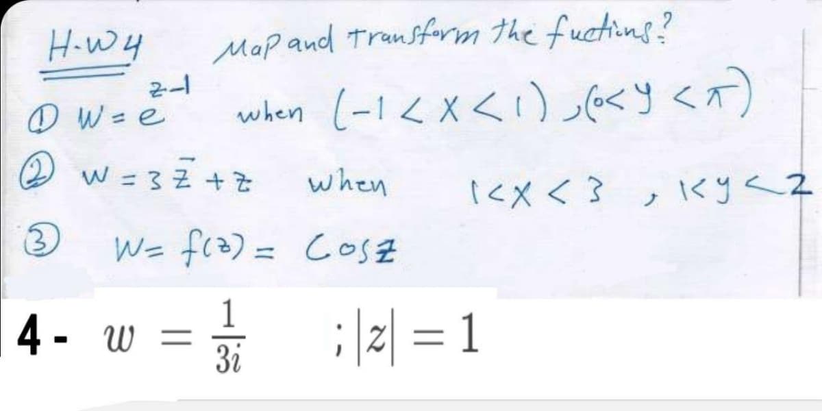 HoWy
Map and Transfrm the fuctions?
のW=e
when 1-1<X<1)<りく)
の W=3Z+
when
(<Xく?,くyく?
> X>)
%3D
W= f(3) = COSE
4- w = : |2| = 1
3i
