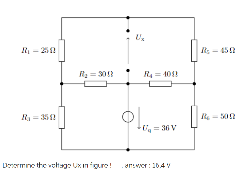 R₁ = 25 Ω
R3 = 35 N
Ω
R₂ = 30 Ω
Ux
R4
= 40 Ω
Ug = 36 V
Determine the voltage Ux in figure ! ---. answer : 16,4 V
R5=4592
R6 = 500