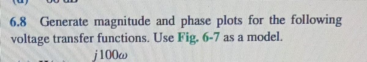 6.8 Generate magnitude and phase plots for the following
voltage transfer functions. Use Fig. 6-7 as a model.
100@