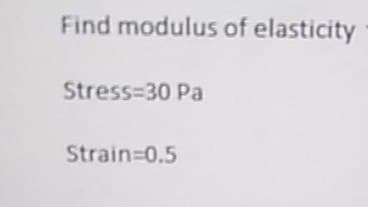 Find modulus of elasticity
Stress=30 Pa
Strain=0.5
