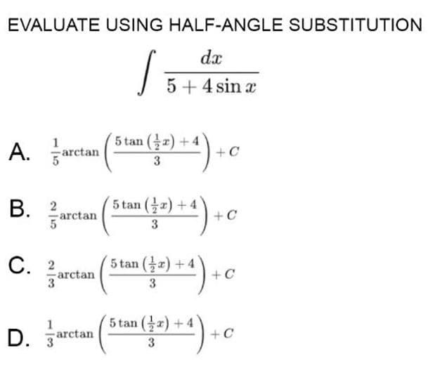 EVALUATE USING HALF-ANGLE SUBSTITUTION
dx
5+ 4 sin a
A. aretan
5 tan () +4
+ C
3
В. 2
5 tan () + 4
arctan
3
С. 2,
arctan
'5 tan (골z) +4
+ C
3
3
5 tan () +
1
-arctan
+C
3
