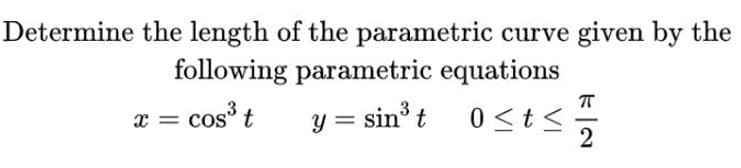 Determine the length of the parametric curve given by the
following parametric equations
x = cos t
y = sin't 0<t<
0 <t<.
2
COS
