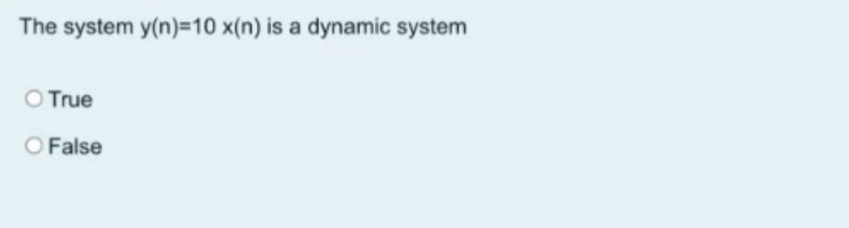 The system y(n)=10 x(n) is a dynamic system
O True
O False