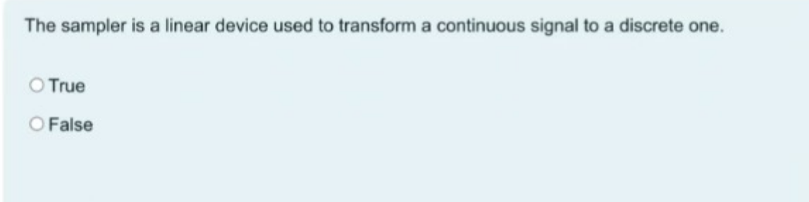 The sampler is a linear device used to transform a continuous signal to a discrete one.
O True
O False