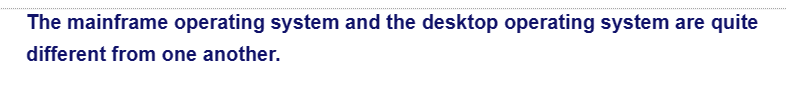 The mainframe operating system and the desktop operating system are quite
different from one another.