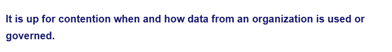 It is up for contention when and how data from an organization is used or
governed.