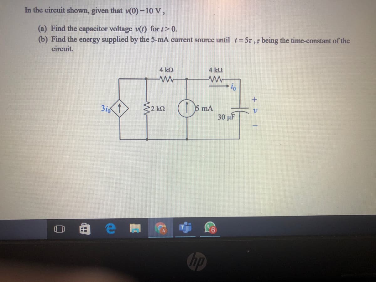 In the circuit shown, given that v(0) =10 V,
(a) Find the capacitor voltage v(t) for t>0.
(b) Find the energy supplied by the 5-mA current source until t=5t ,7 being the time-constant of the
circuit.
4 k2
4 k2
mA
3i6
30 µF
