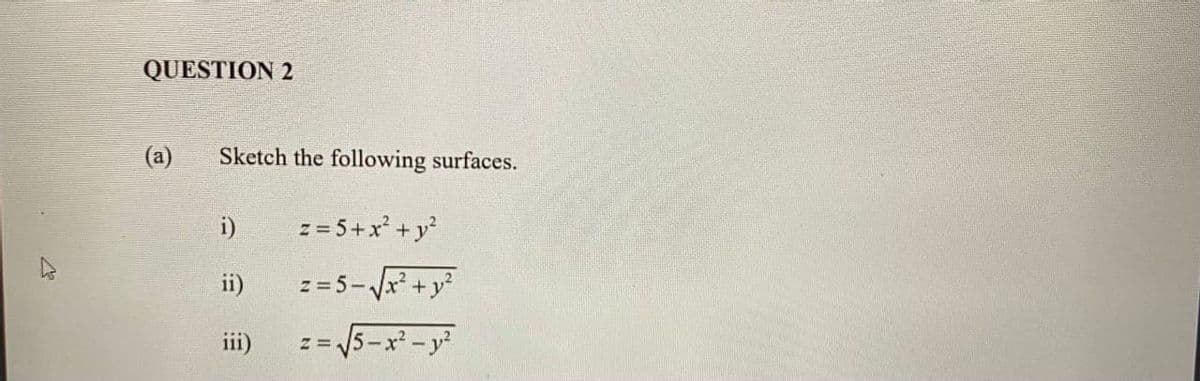 QUESTION 2
(a)
Sketch the following surfaces.
i)
z = 5+x* + y?
ii)
z = 5-Vx +y?
iii)
%=5-x-y
