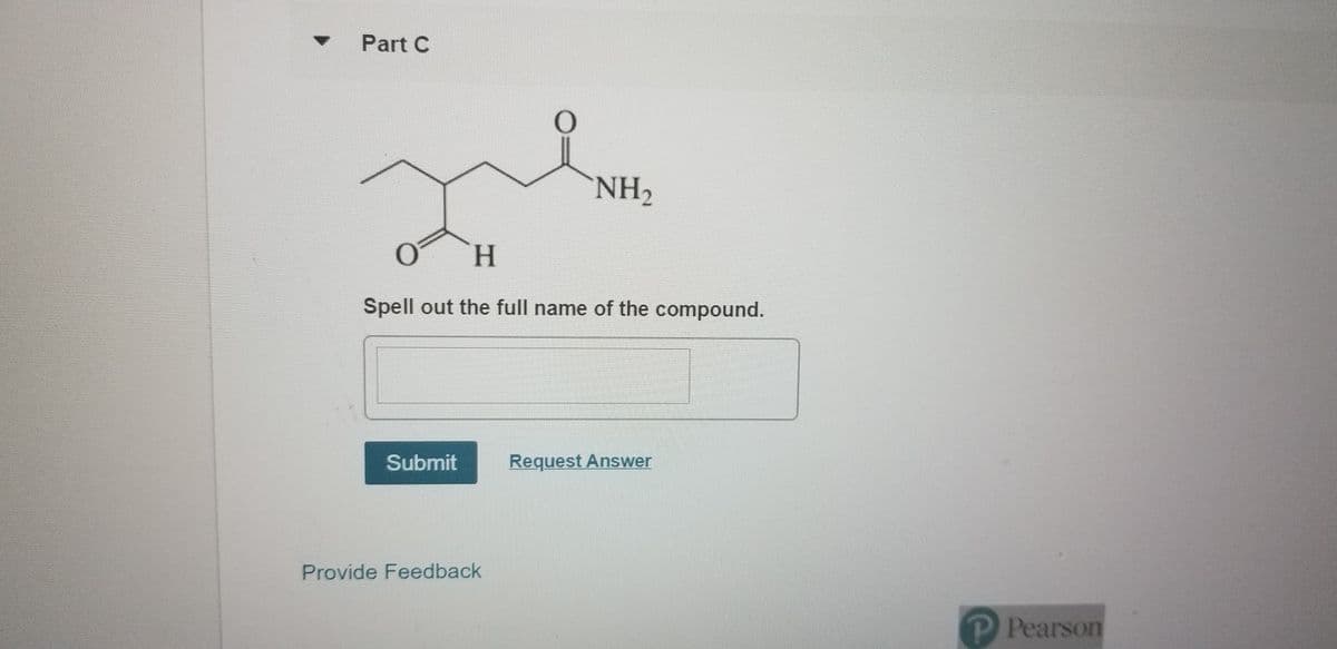 Part C
NH2
Spell out the full name of the compound.
Submit
Request Answer
Provide Feedback
P Pearson
