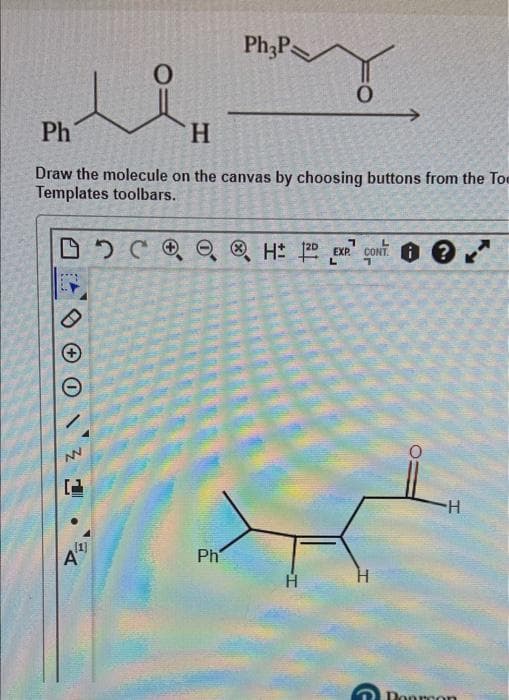 Ph;P
Ph
H
Draw the molecule on the canvas by choosing buttons from the Toe
Templates toolbars.
2C0O ® H EXR coNT ?
EXP.
L.
CONT. A
H-
1]
A"
Ph
Donrcon
