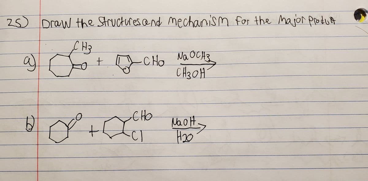 25) Draw the Structures @nd mechanism for the Major produA
a)
CHo Na OCH3
C H3OH
CHO
NaoH
