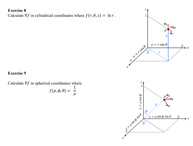 Exercise 8
Calculate Vf in cylindrical coordinates where f(r,0, z) = lnr.
Exercise 9
Calculate Vf in spherical coordinates where
f(0, 0, 0) = 1/2
NN
x=rcos 8
z = p cos
N
= p sin sin 8
N
P
Z
y = r sin e
ar
ag
y=p sino sin 0