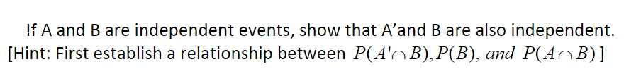 If A and B are independent events, show that A'and B are also independent.
[Hint: First establish a relationship between P(A'B),P(B), and P(A^B)]