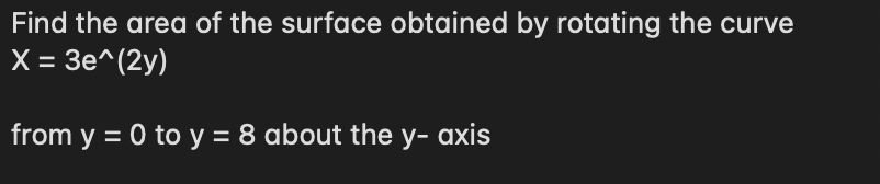 Find the area of the surface obtained by rotating the curve
X = 3^(2y)
from y = 0 to y = 8 about the y-axis