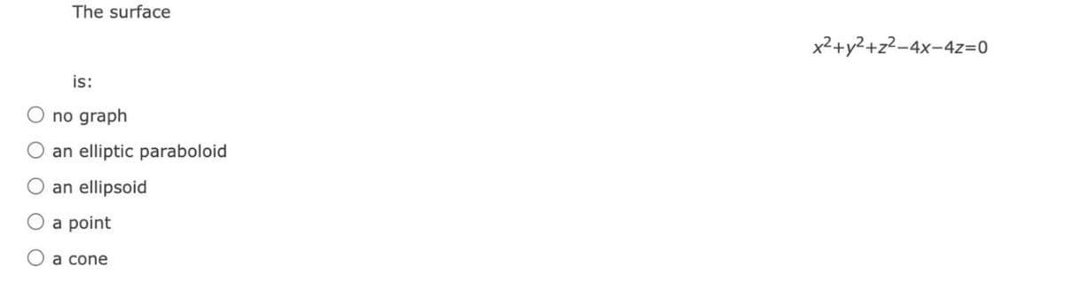 The surface
is:
no graph
O an elliptic paraboloid
an ellipsoid
O a point
a cone
x²+y²+z²-4x-4z=0