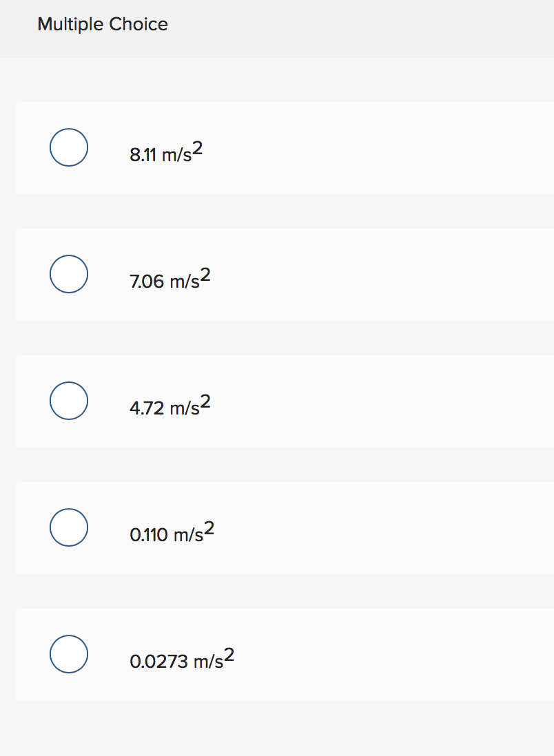 Multiple Choice
8.11 m/s2
7.06 m/s2
4.72 m/s2
0.110 m/s2
0.0273 m/s2
