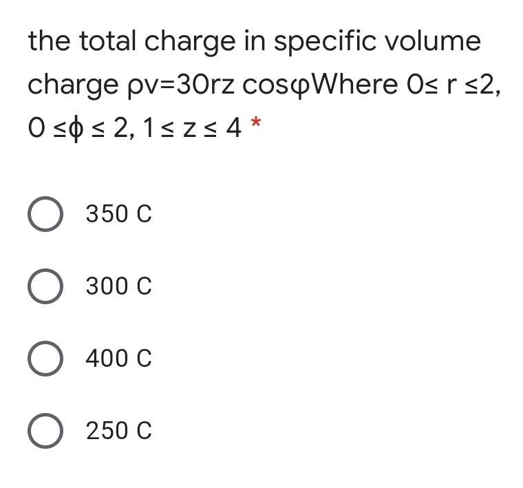 the total charge in specific volume
charge pv=30rz cospWhere 0sr s2,
O s0 < 2, 1szs 4 *
О 350 С
О з00 с
O 400 C
О 250 C
