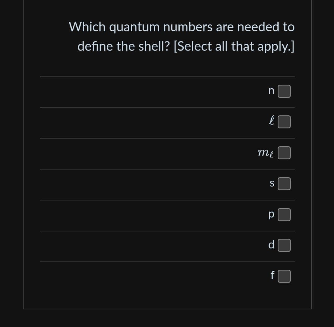 Which quantum numbers are needed to
define the shell? [Select all that apply.]
n
me
S
р
d