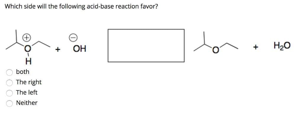 Which side will the following acid-base reaction favor?
both
The right
The left
Neither
OOOO
+
OH
+
H₂O